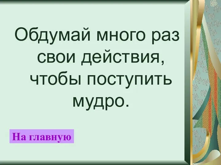 Обдумай много раз свои действия, чтобы поступить мудро. На главную