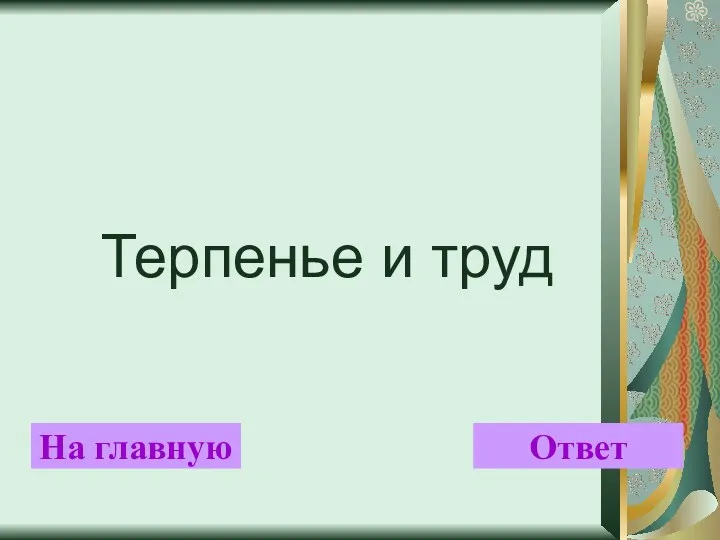 Терпенье и труд На главную Ответ