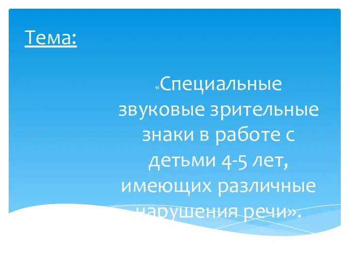 Тема: «Специальные звуковые зрительные знаки в работе с детьми 4-5 лет, имеющих различные нарушения речи».