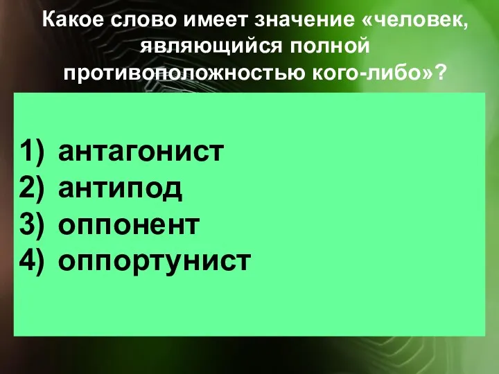 Какое слово имеет значение «человек, являющийся полной противоположностью кого-либо»? антагонист антипод оппонент оппортунист