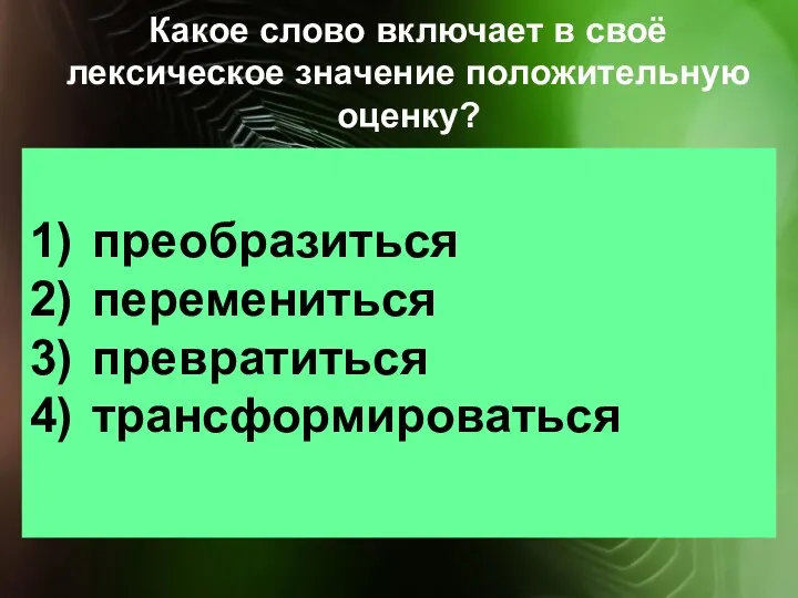 Какое слово включает в своё лексическое значение положительную оценку? преобразиться перемениться превратиться трансформироваться