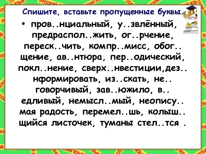 Спишите, вставьте пропущенные буквы. пров..нциальный, у..звлённый, предраспол..жить, ог..рчение, переск..чить, компр..мисс,