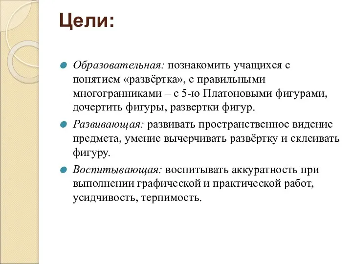 Цели: Образовательная: познакомить учащихся с понятием «развёртка», с правильными многогранниками