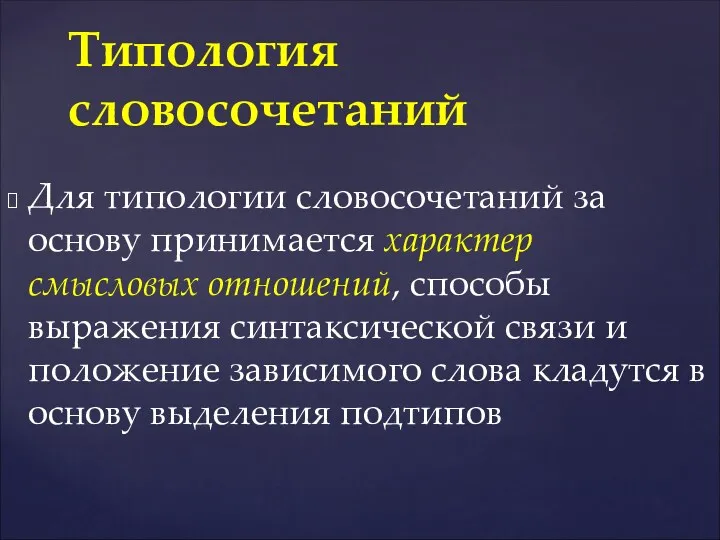 Для типологии словосочетаний за основу принимается характер смысловых отношений, способы