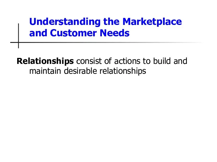 Understanding the Marketplace and Customer Needs Relationships consist of actions to build and maintain desirable relationships