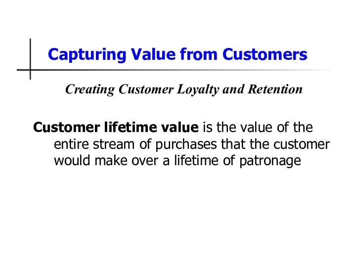 Capturing Value from Customers Creating Customer Loyalty and Retention Customer lifetime value is