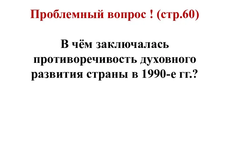 Проблемный вопрос ! (стр.60) В чём заключалась противоречивость духовного развития страны в 1990-е гг.?