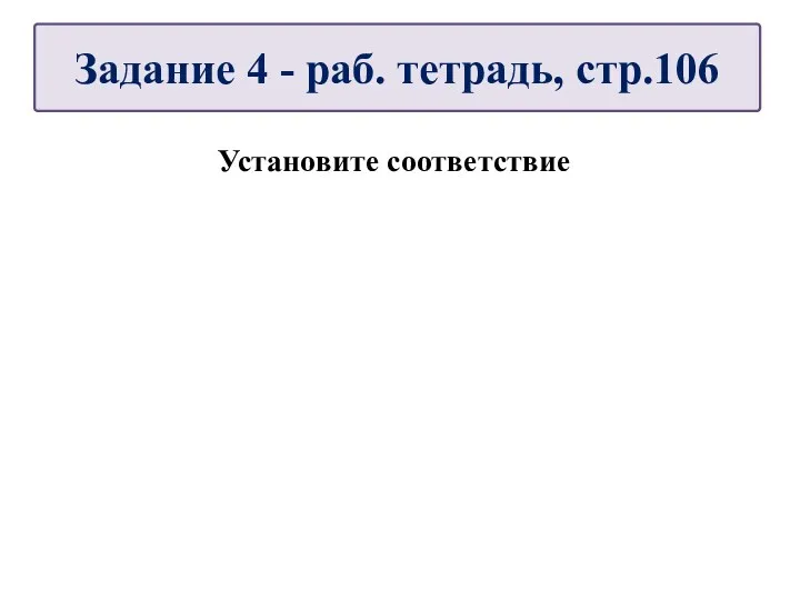 Установите соответствие Задание 4 - раб. тетрадь, стр.106