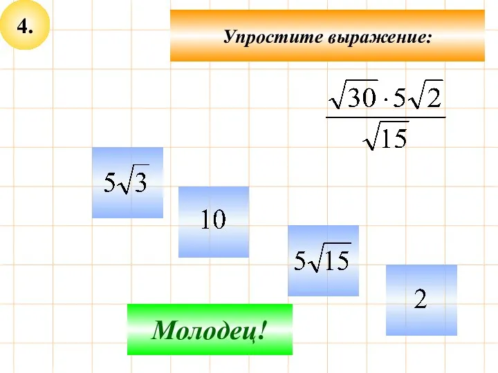 4. Упростите выражение: Не верно! Молодец!