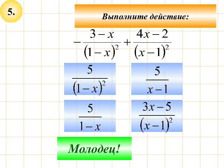 5. Не верно! Молодец! Выполните действие: