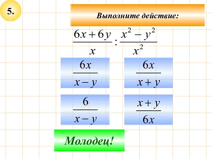 5. Не верно! Молодец! Выполните действие: