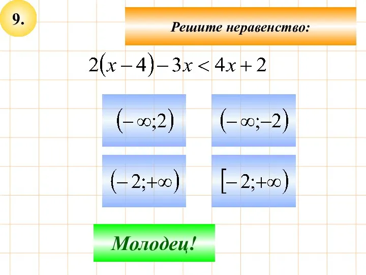 9. Не верно! Молодец! Решите неравенство: