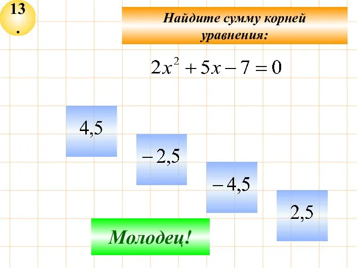 13. Не верно! Молодец! Найдите сумму корней уравнения: