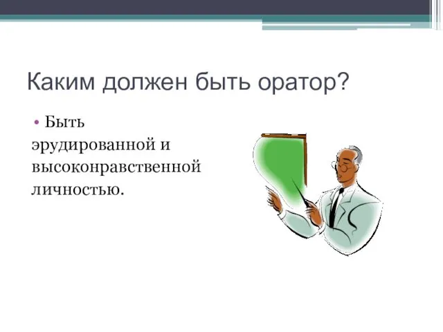 Каким должен быть оратор? Быть эрудированной и высоконравственной личностью.