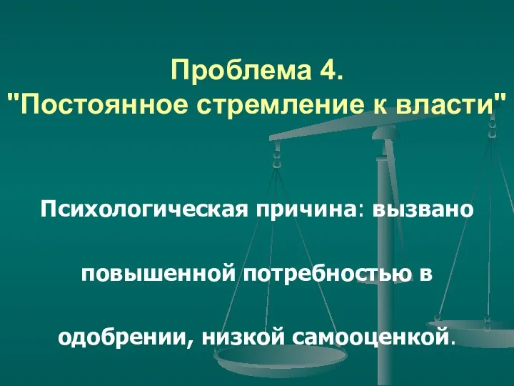 Проблема 4. "Постоянное стремление к власти" Психологическая причина: вызвано повышенной потребностью в одобрении, низкой самооценкой.