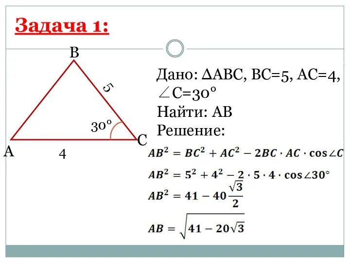 B A C Дано: ∆АВС, ВС=5, АС=4, ∠С=30° Найти: АВ Решение: Задача 1: 5 4 30°