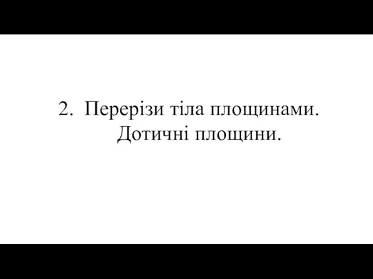 Перерізи тіла площинами. Дотичні площини.