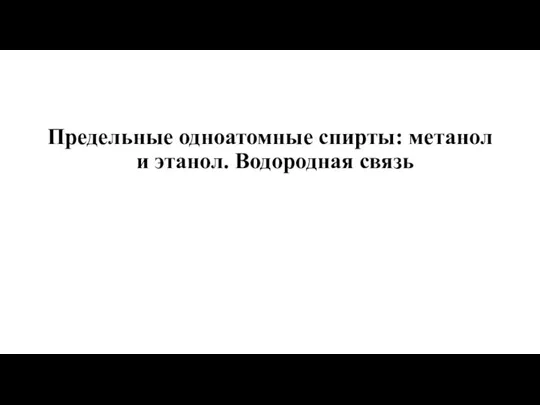 Предельные одноатомные спирты: метанол и этанол. Водородная связь