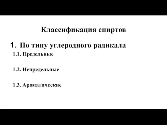 Классификация спиртов По типу углеродного радикала 1.1. Предельные 1.2. Непредельные 1.3. Ароматические