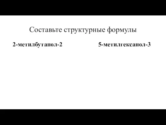 Составьте структурные формулы 2-метилбутанол-2 5-метилгексанол-3