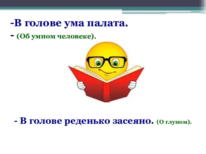 В голове ума палата. (Об умном человеке). - В голове реденько засеяно. (О глупом).