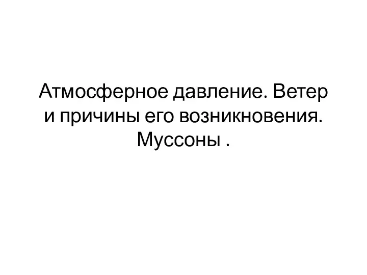 Атмосферное давление. Ветер и причины его возникновения. Муссоны .