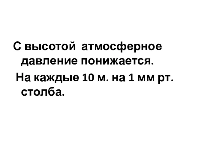 С высотой атмосферное давление понижается. На каждые 10 м. на 1 мм рт. столба.