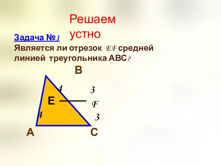 Решаем устно Задача №1 Является ли отрезок EF средней линией треугольника АВС? В