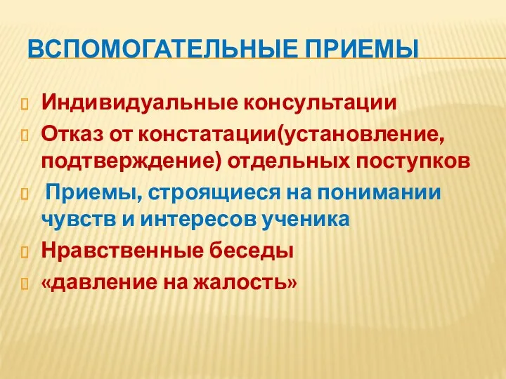 ВСПОМОГАТЕЛЬНЫЕ ПРИЕМЫ Индивидуальные консультации Отказ от констатации(установление, подтверждение) отдельных поступков