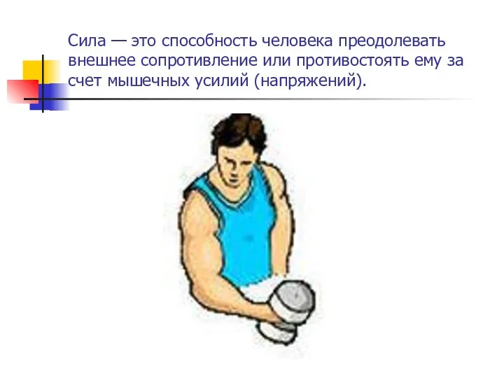 Сила — это способность человека преодолевать внешнее сопротивление или противостоять ему за счет мышечных усилий (напряжений).