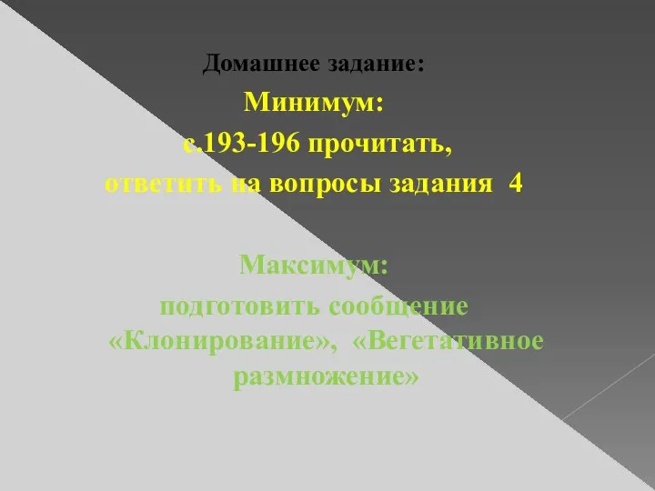 Домашнее задание: Минимум: с.193-196 прочитать, ответить на вопросы задания 4 Максимум: подготовить сообщение «Клонирование», «Вегетативное размножение»