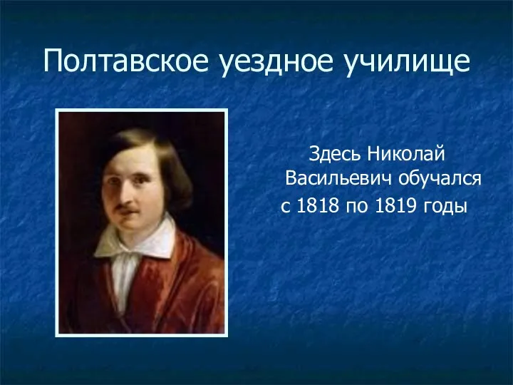 Полтавское уездное училище Здесь Николай Васильевич обучался с 1818 по 1819 годы