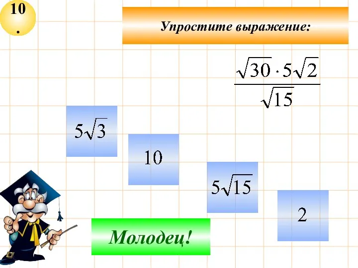 10. Упростите выражение: Не верно! Молодец!