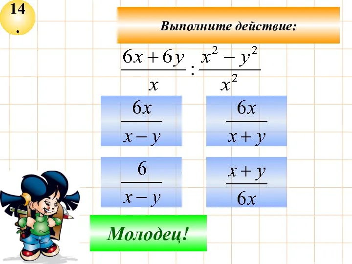 14. Не верно! Молодец! Выполните действие: