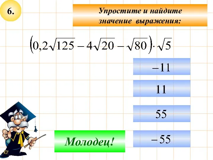 6. Упростите и найдите значение выражения: Не верно! Молодец!