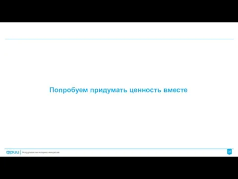 Попробуем придумать ценность вместе