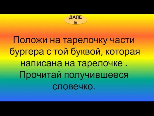 ДАЛЕЕ Положи на тарелочку части бургера с той буквой, которая