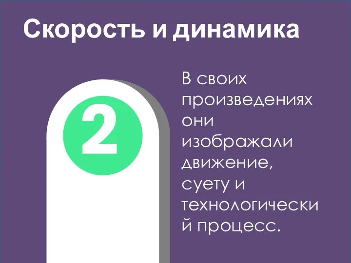 2 Скорость и динамика В своих произведениях они изображали движение, суету и технологический процесс.