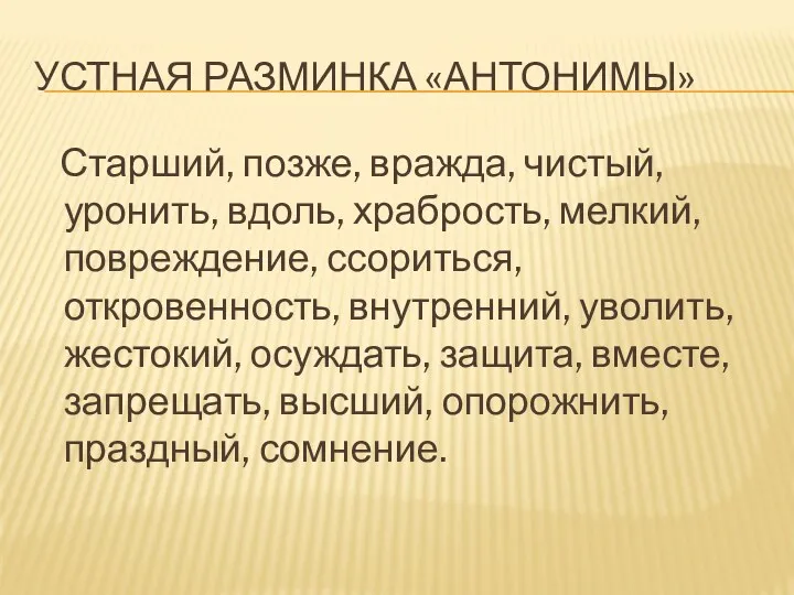 УСТНАЯ РАЗМИНКА «АНТОНИМЫ» Старший, позже, вражда, чистый, уронить, вдоль, храбрость, мелкий, повреждение, ссориться,