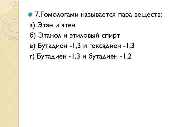 7.Гомологами называется пара веществ: а) Этан и этен б) Этанол