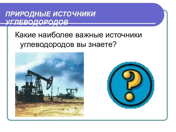 ПРИРОДНЫЕ ИСТОЧНИКИ УГЛЕВОДОРОДОВ. Какие наиболее важные источники углеводородов вы знаете?