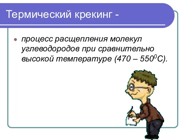 Термический крекинг - процесс расщепления молекул углеводородов при сравнительно высокой температуре (470 – 5500С).