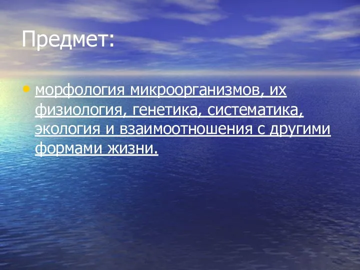 Предмет: морфология микроорганизмов, их физиология, генетика, систематика, экология и взаимоотношения с другими формами жизни.