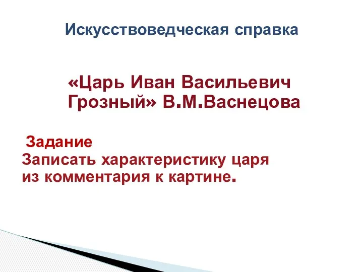 Искусствоведческая справка «Царь Иван Васильевич Грозный» В.М.Васнецова Задание Записать характеристику царя из комментария к картине.