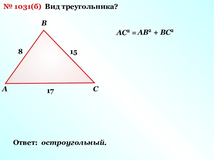 A B C 15 17 8 № 1031(б) Вид треугольника?
