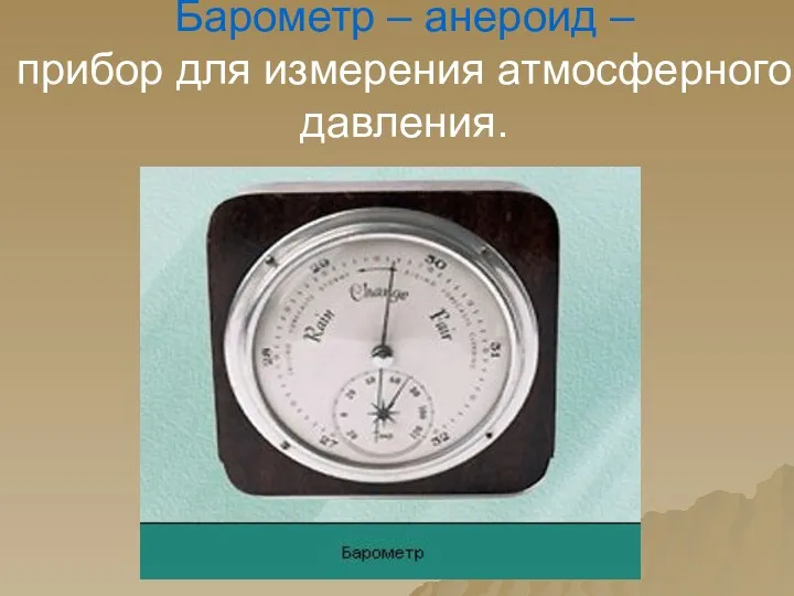 Барометр – анероид – прибор для измерения атмосферного давления.