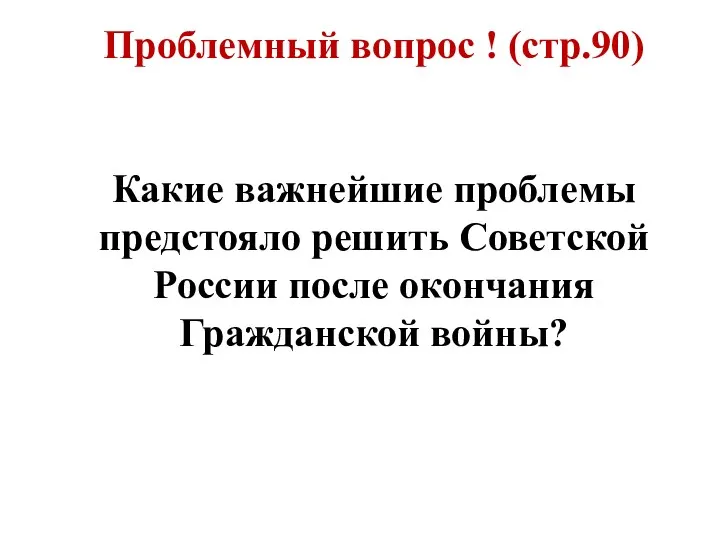 Проблемный вопрос ! (стр.90) Какие важнейшие проблемы предстояло решить Советской России после окончания Гражданской войны?