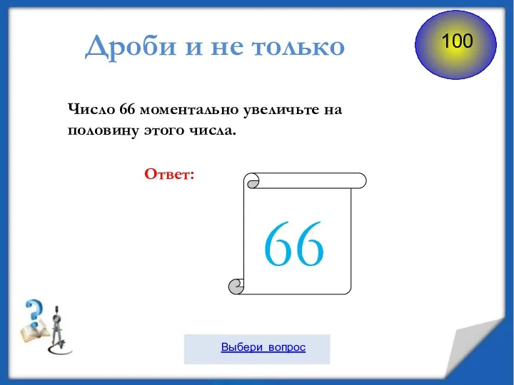 Число 66 моментально увеличьте на половину этого числа. Ответ: Дроби и не только