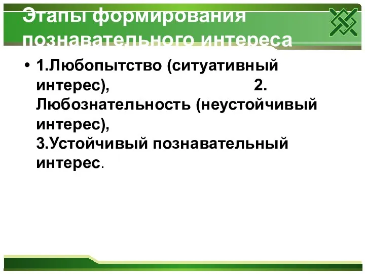 Этапы формирования познавательного интереса 1.Любопытство (ситуативный интерес), 2.Любознательность (неустойчивый интерес), 3.Устойчивый познавательный интерес.