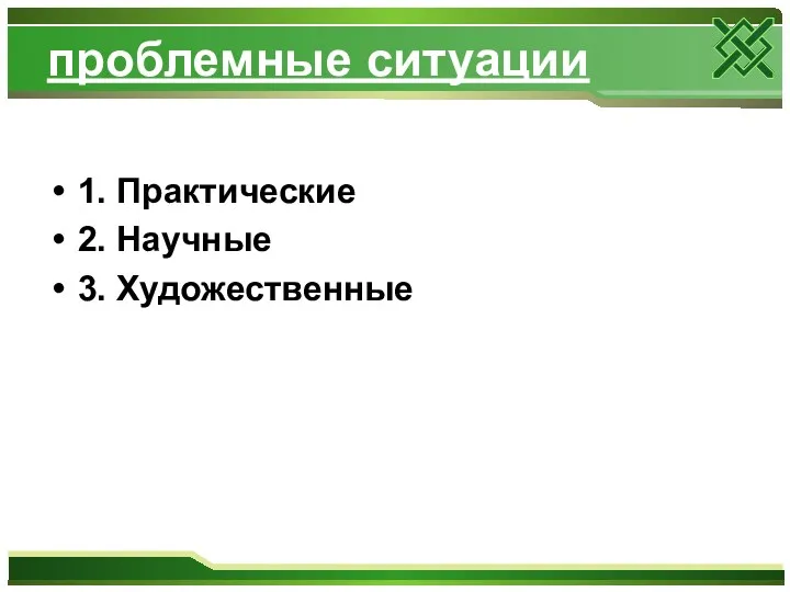 проблемные ситуации 1. Практические 2. Научные 3. Художественные